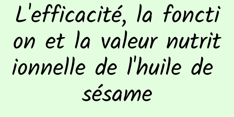 L'efficacité, la fonction et la valeur nutritionnelle de l'huile de sésame