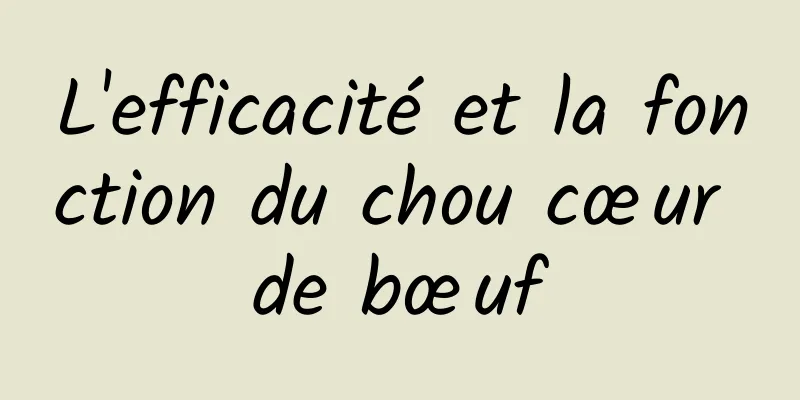 L'efficacité et la fonction du chou cœur de bœuf