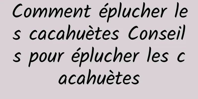 Comment éplucher les cacahuètes Conseils pour éplucher les cacahuètes