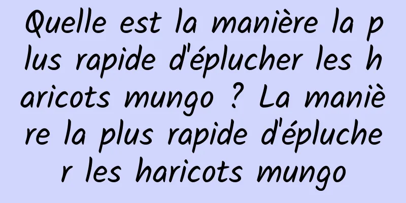 Quelle est la manière la plus rapide d'éplucher les haricots mungo ? La manière la plus rapide d'éplucher les haricots mungo