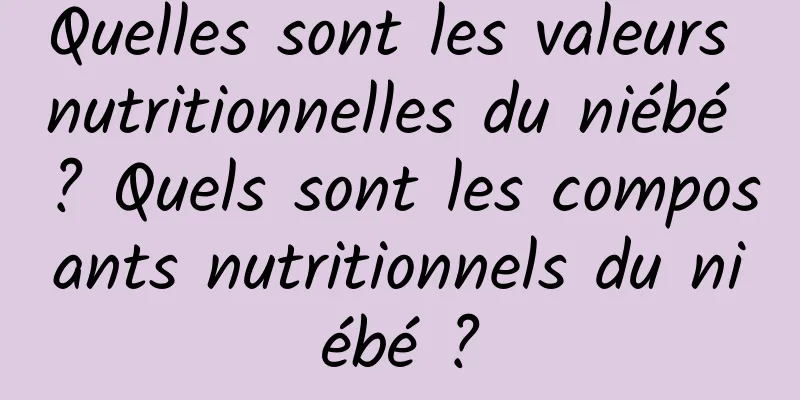 Quelles sont les valeurs nutritionnelles du niébé ? Quels sont les composants nutritionnels du niébé ?