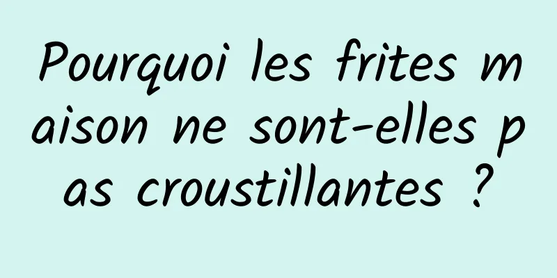 Pourquoi les frites maison ne sont-elles pas croustillantes ?