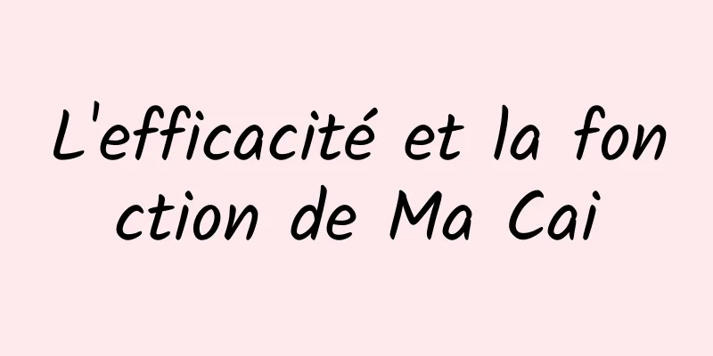 L'efficacité et la fonction de Ma Cai