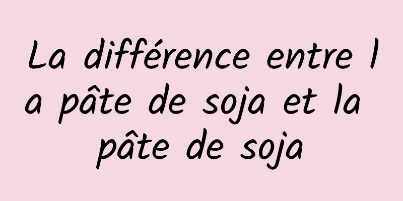 La différence entre la pâte de soja et la pâte de soja