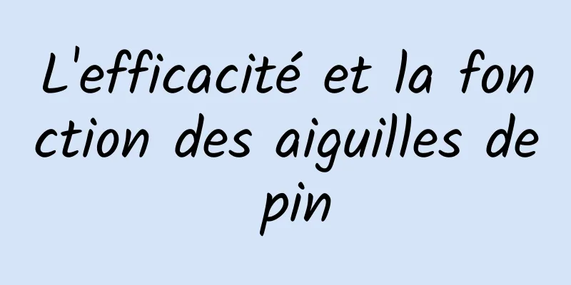 L'efficacité et la fonction des aiguilles de pin