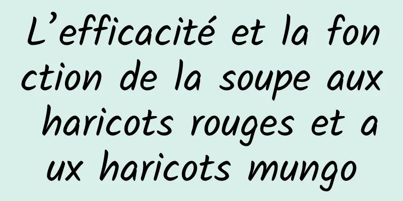 L’efficacité et la fonction de la soupe aux haricots rouges et aux haricots mungo