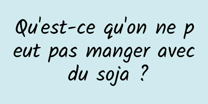 Qu'est-ce qu'on ne peut pas manger avec du soja ?