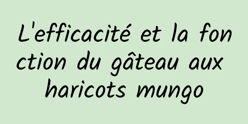 L'efficacité et la fonction du gâteau aux haricots mungo