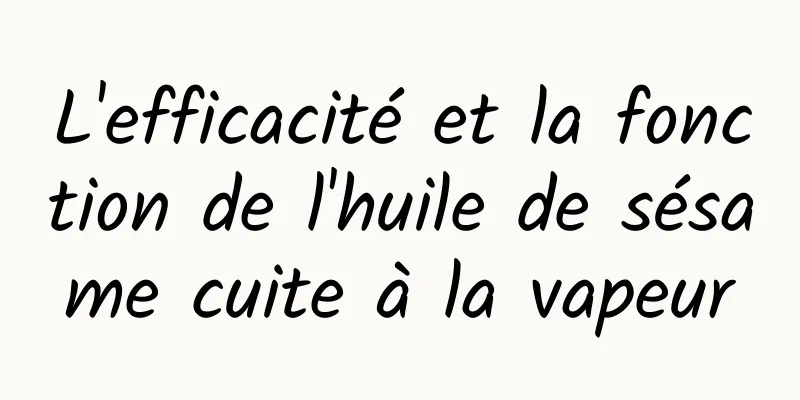 L'efficacité et la fonction de l'huile de sésame cuite à la vapeur