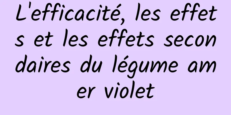 L'efficacité, les effets et les effets secondaires du légume amer violet