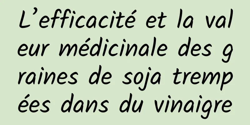 L’efficacité et la valeur médicinale des graines de soja trempées dans du vinaigre