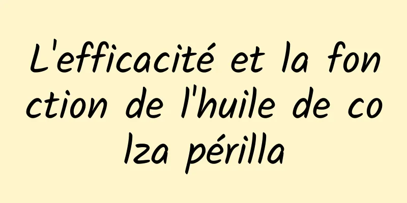 L'efficacité et la fonction de l'huile de colza périlla