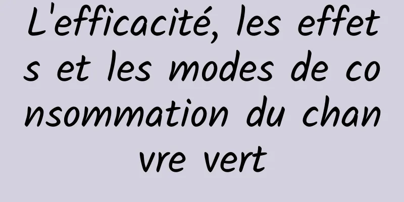 L'efficacité, les effets et les modes de consommation du chanvre vert