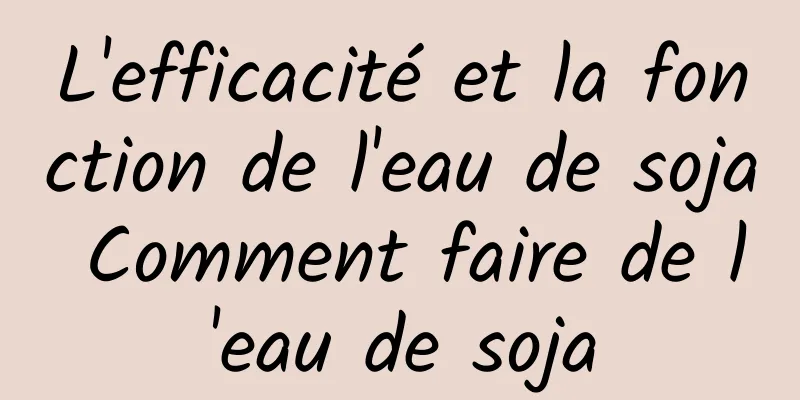 L'efficacité et la fonction de l'eau de soja Comment faire de l'eau de soja