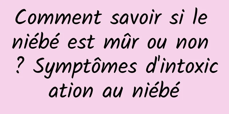 Comment savoir si le niébé est mûr ou non ? Symptômes d'intoxication au niébé