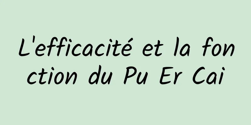 L'efficacité et la fonction du Pu Er Cai