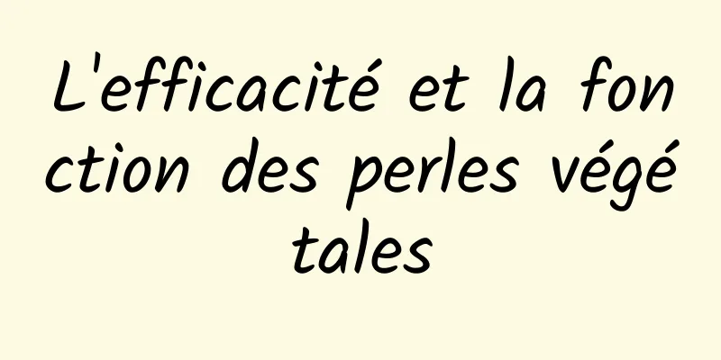 L'efficacité et la fonction des perles végétales