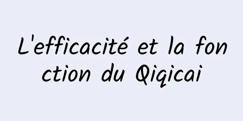 L'efficacité et la fonction du Qiqicai