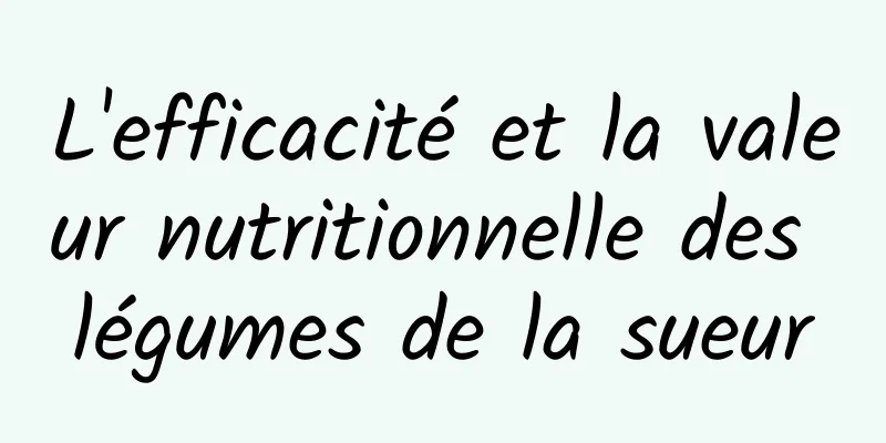 L'efficacité et la valeur nutritionnelle des légumes de la sueur