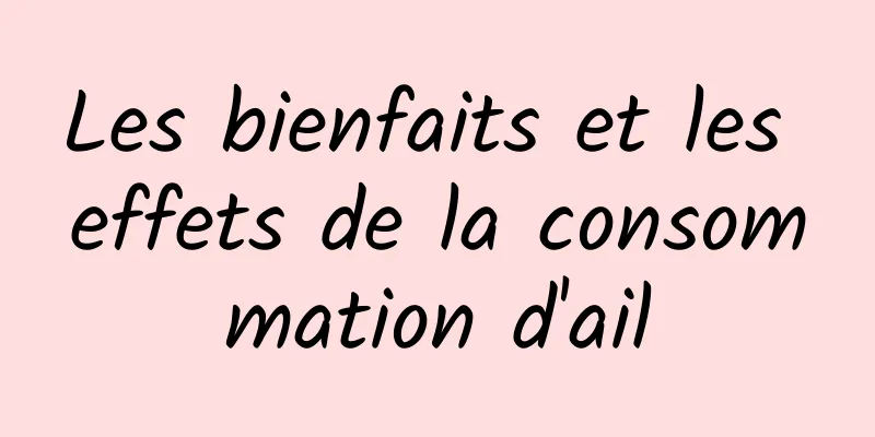 Les bienfaits et les effets de la consommation d'ail