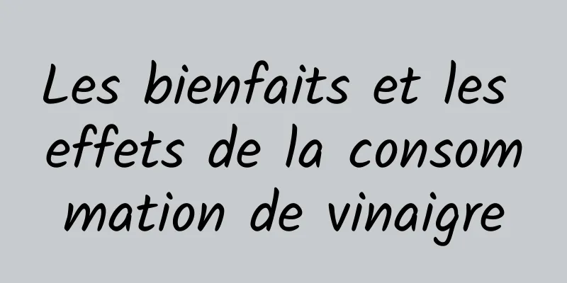 Les bienfaits et les effets de la consommation de vinaigre