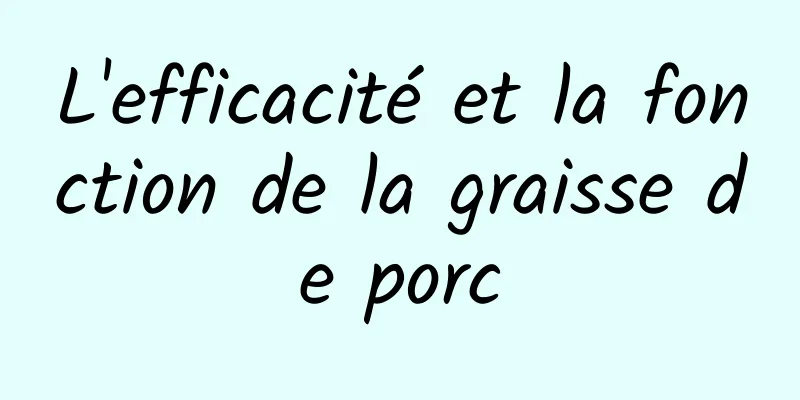 L'efficacité et la fonction de la graisse de porc