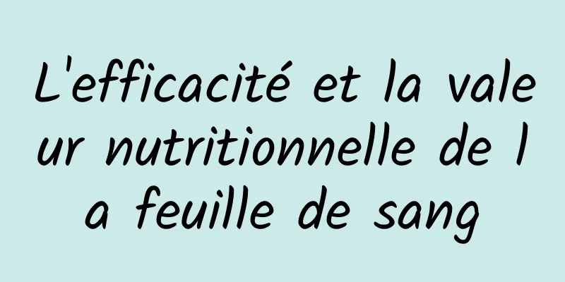 L'efficacité et la valeur nutritionnelle de la feuille de sang