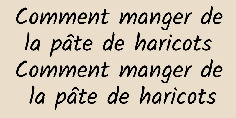 Comment manger de la pâte de haricots Comment manger de la pâte de haricots