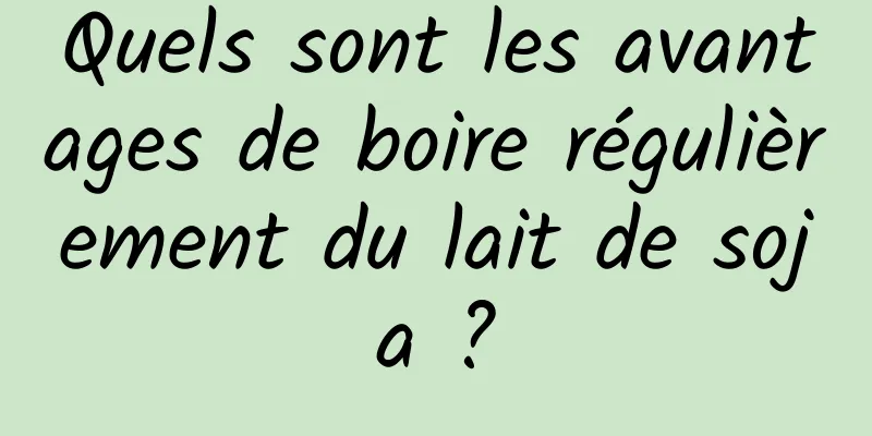 Quels sont les avantages de boire régulièrement du lait de soja ?