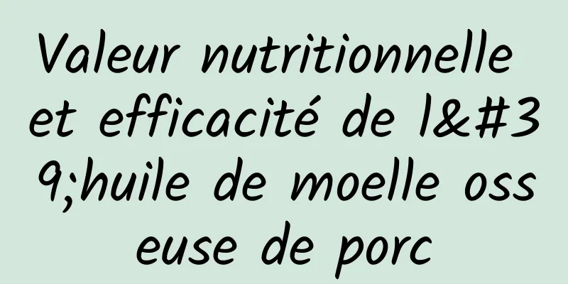 Valeur nutritionnelle et efficacité de l'huile de moelle osseuse de porc