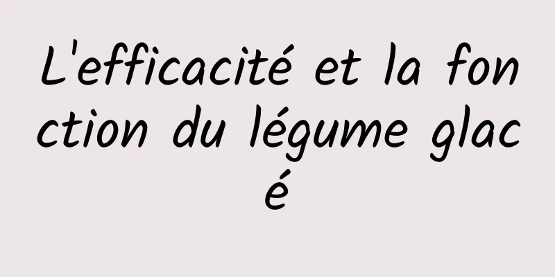 L'efficacité et la fonction du légume glacé