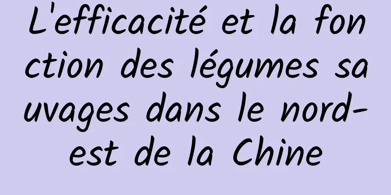 L'efficacité et la fonction des légumes sauvages dans le nord-est de la Chine