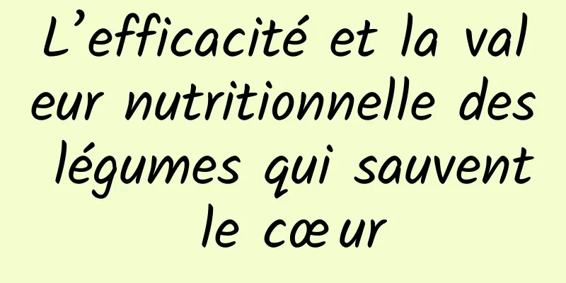 L’efficacité et la valeur nutritionnelle des légumes qui sauvent le cœur