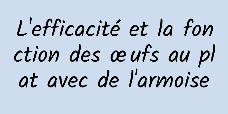 L'efficacité et la fonction des œufs au plat avec de l'armoise