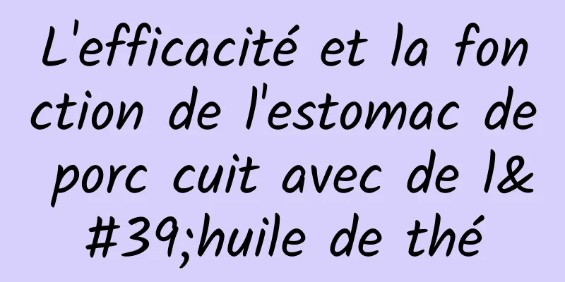 L'efficacité et la fonction de l'estomac de porc cuit avec de l'huile de thé