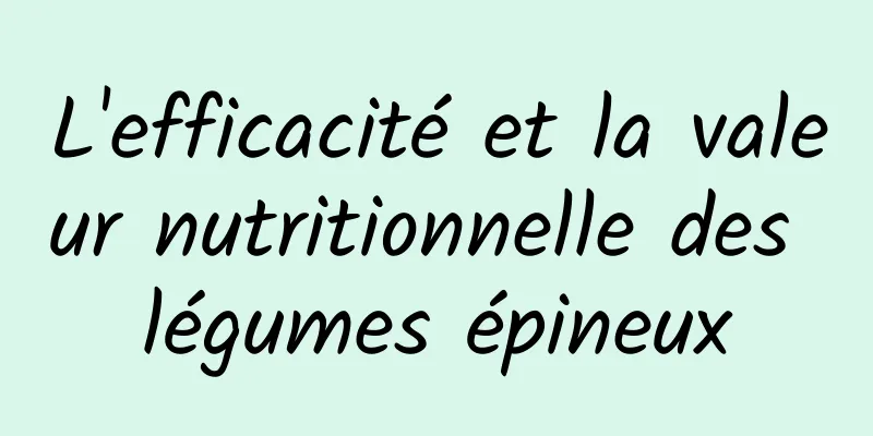 L'efficacité et la valeur nutritionnelle des légumes épineux