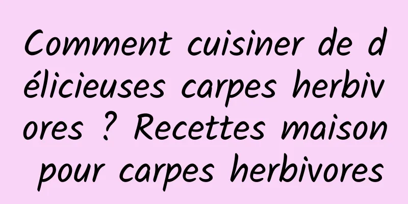 Comment cuisiner de délicieuses carpes herbivores ? Recettes maison pour carpes herbivores