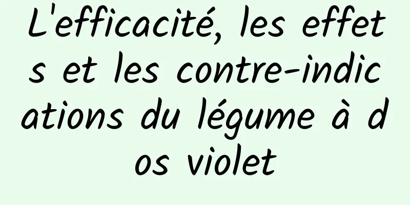 L'efficacité, les effets et les contre-indications du légume à dos violet