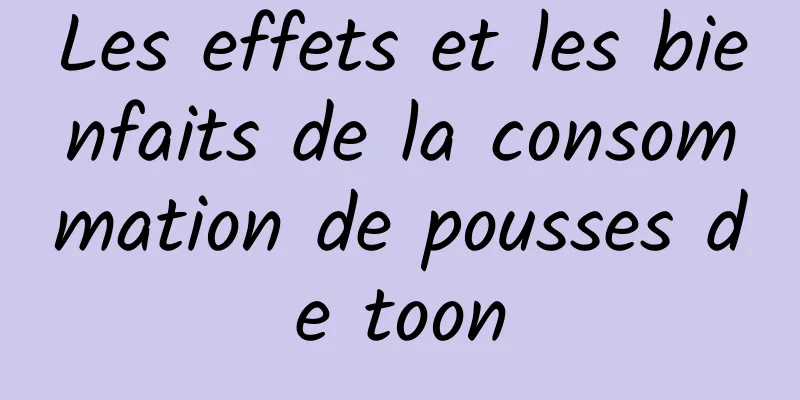 Les effets et les bienfaits de la consommation de pousses de toon