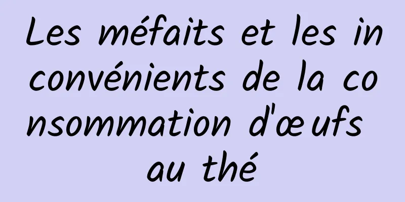 Les méfaits et les inconvénients de la consommation d'œufs au thé