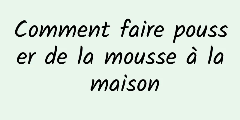 Comment faire pousser de la mousse à la maison