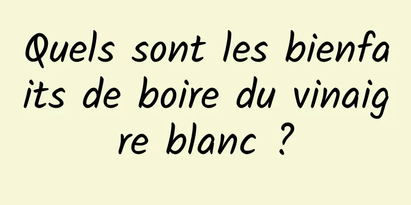 Quels sont les bienfaits de boire du vinaigre blanc ?