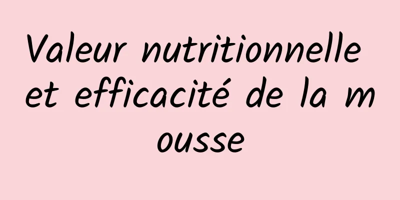 Valeur nutritionnelle et efficacité de la mousse