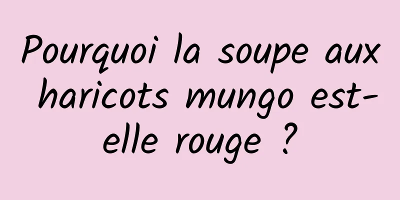 Pourquoi la soupe aux haricots mungo est-elle rouge ?