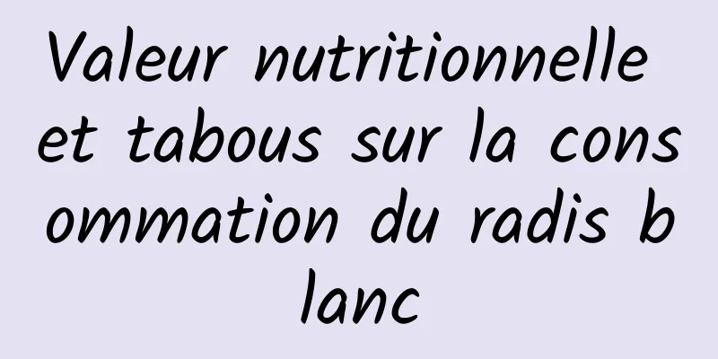 Valeur nutritionnelle et tabous sur la consommation du radis blanc