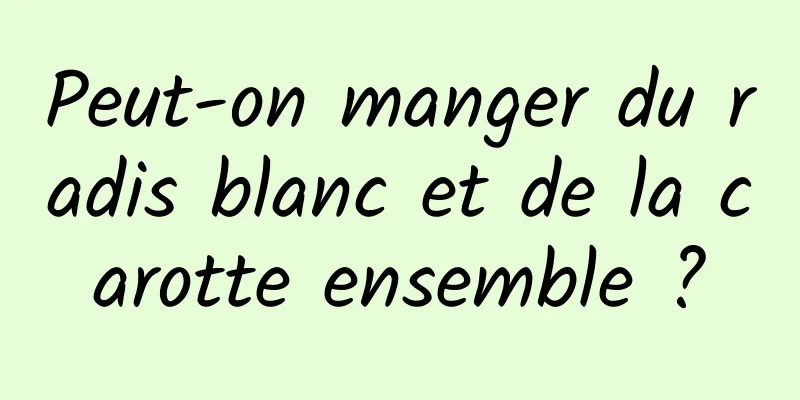 Peut-on manger du radis blanc et de la carotte ensemble ?