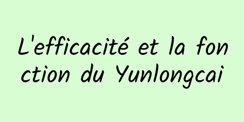 L'efficacité et la fonction du Yunlongcai