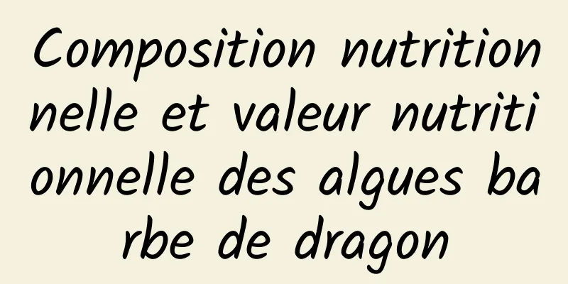 Composition nutritionnelle et valeur nutritionnelle des algues barbe de dragon