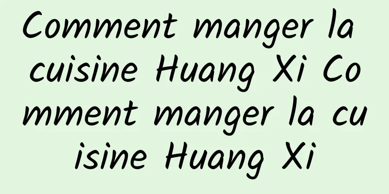 Comment manger la cuisine Huang Xi Comment manger la cuisine Huang Xi