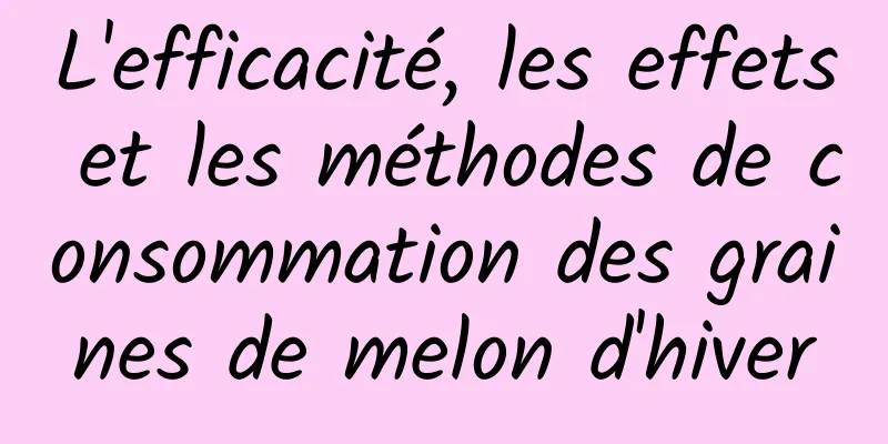 L'efficacité, les effets et les méthodes de consommation des graines de melon d'hiver